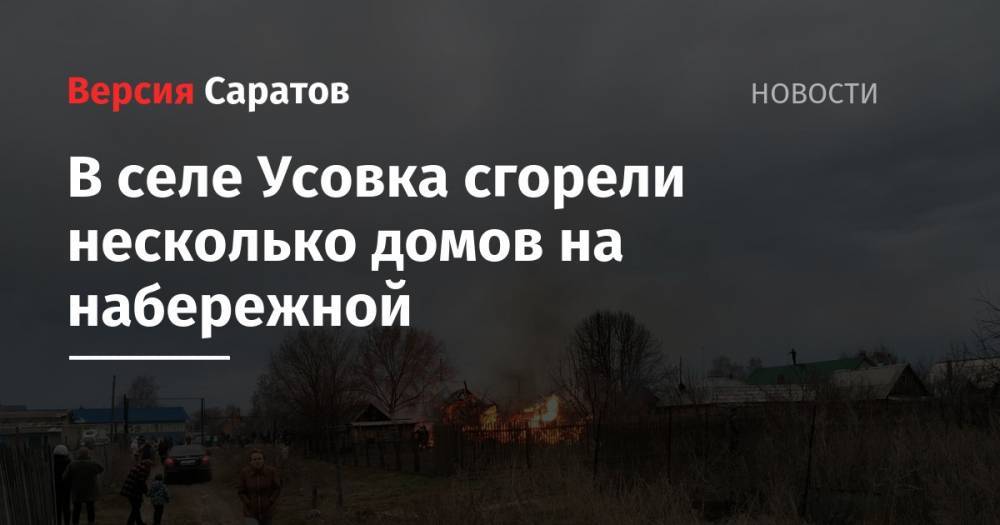 В селе Усовка сгорели несколько домов на набережной