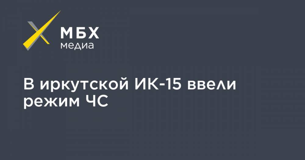 В иркутской ИК-15 ввели режим ЧС