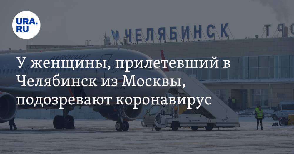У женщины, прилетевший в Челябинск из Москвы, подозревают коронавирус
