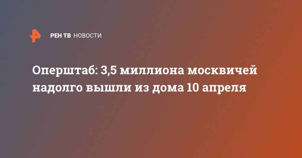 Оперштаб: 3,5 миллиона москвичей надолго вышли из дома 10 апреля