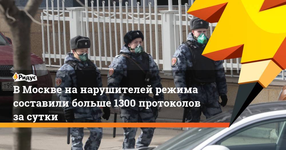 В Москве на нарушителей режима составили больше 1300 протоколов за сутки
