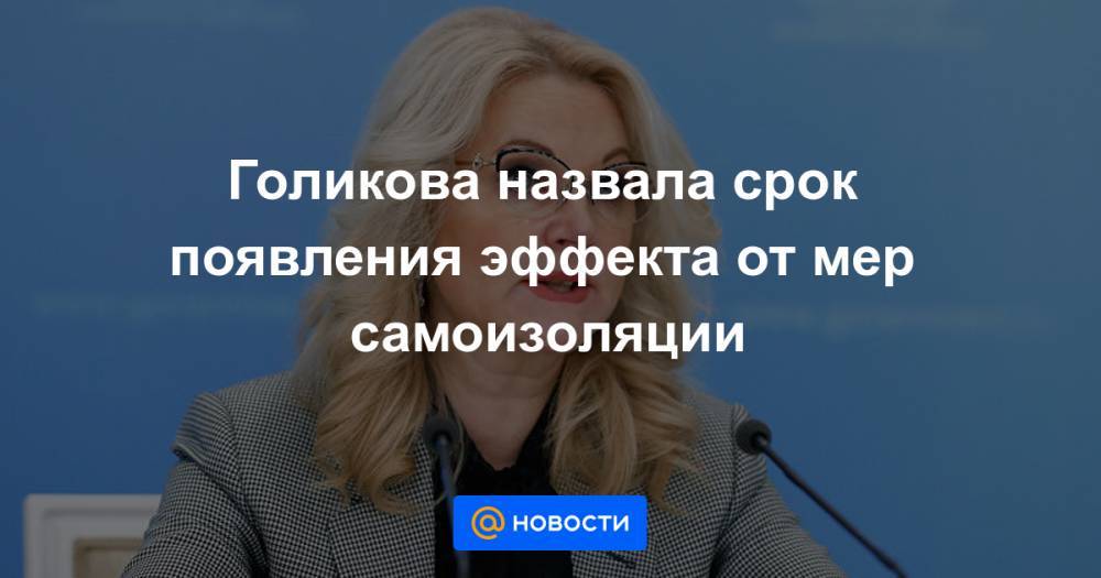 Голикова назвала срок появления эффекта от мер самоизоляции