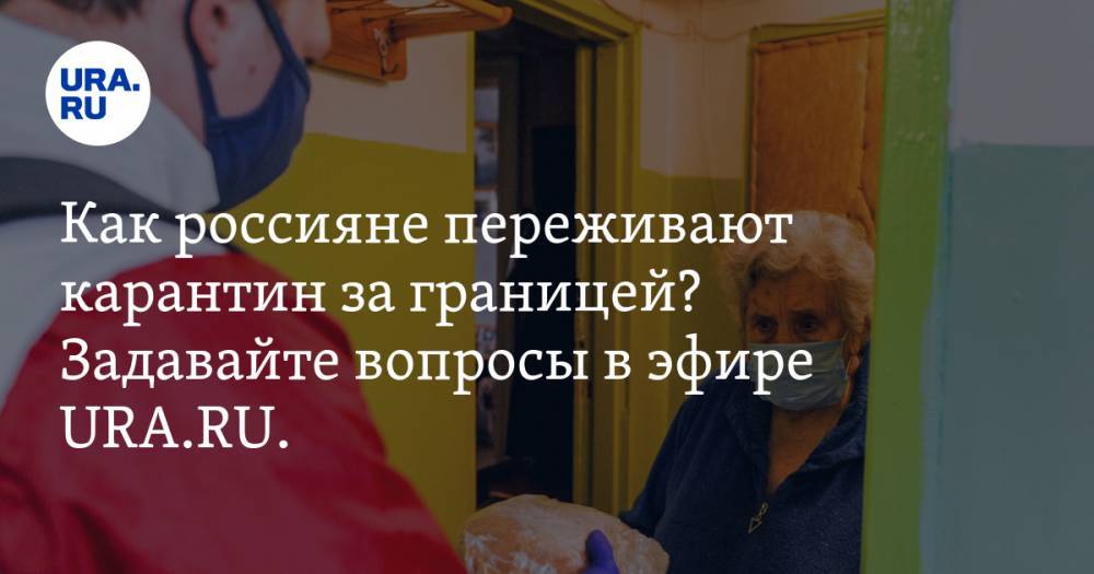 Как россияне переживают карантин за границей? Задавайте вопросы в эфире URA.RU. ОНЛАЙН-ТРАНСЛЯЦИЯ