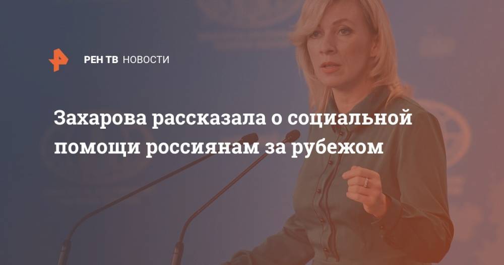 Захарова рассказала о социальной помощи россиянам за рубежом