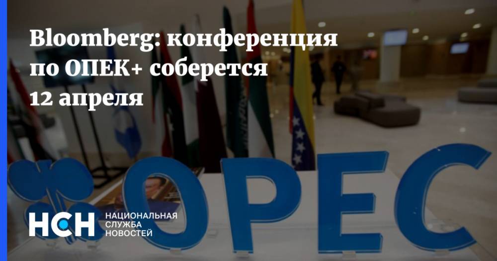 Bloomberg: конференция по ОПЕК+ соберется 12 апреля