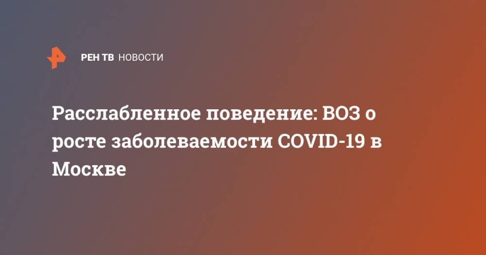 Расслабленное поведение: ВОЗ о росте заболеваемости COVID-19 в Москве