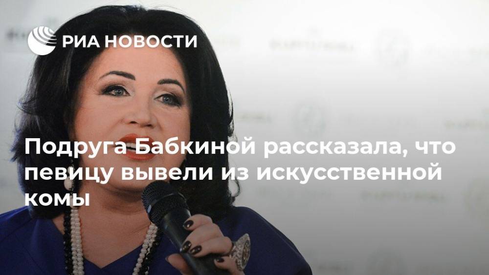 Подруга Бабкиной рассказала, что певицу вывели из искусственной комы