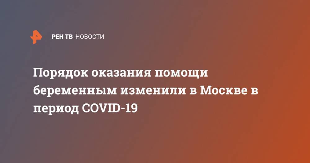 Порядок оказания помощи беременным изменили в Москве в период COVID-19
