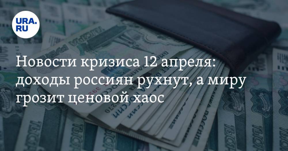 Новости кризиса 12 апреля: доходы россиян рухнут, а миру грозит ценовой хаос