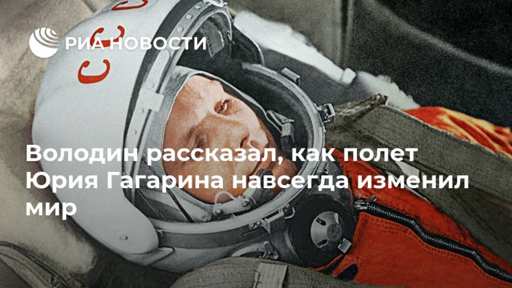 Володин рассказал, как полет Юрия Гагарина навсегда изменил мир