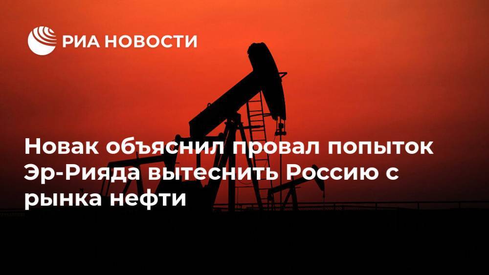 Новак объяснил провал попыток Эр-Рияда вытеснить Россию с рынка нефти