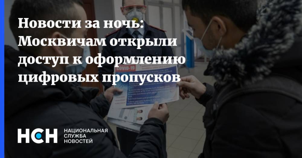 Новости за ночь: Москвичам открыли доступ к оформлению цифровых пропусков