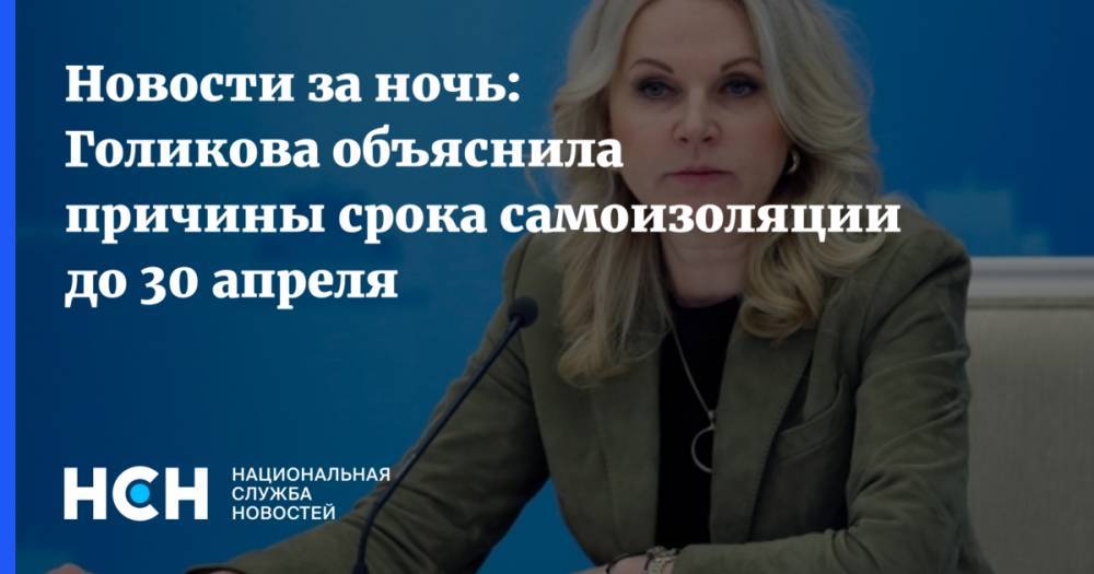 Новости за ночь: Голикова объяснила причины срока самоизоляции до 30 апреля