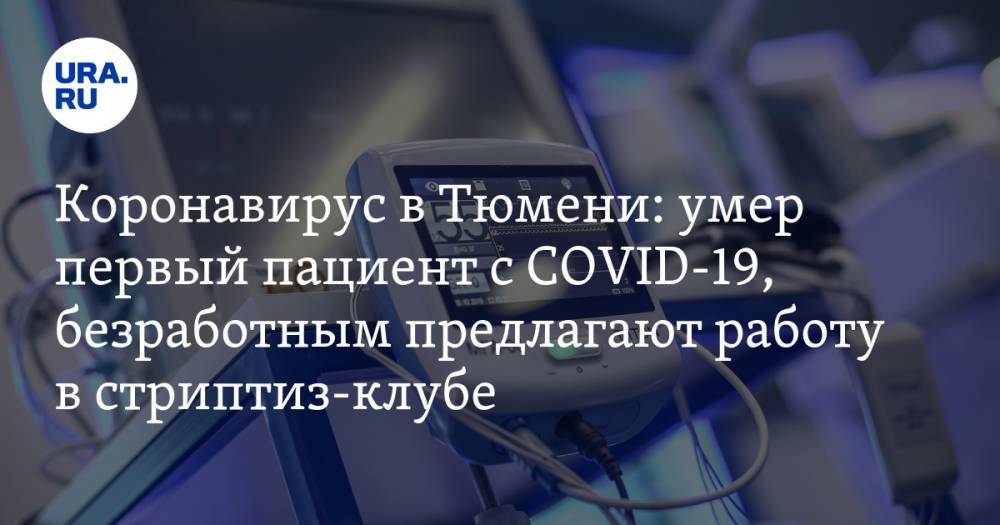 Коронавирус в Тюменской области: умер первый пациент с COVID-19, безработным предлагают работу в стриптиз-клубе. Последние новости 13 апреля