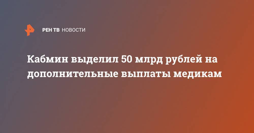Кабмин выделил 50 млрд рублей на дополнительные выплаты медикам