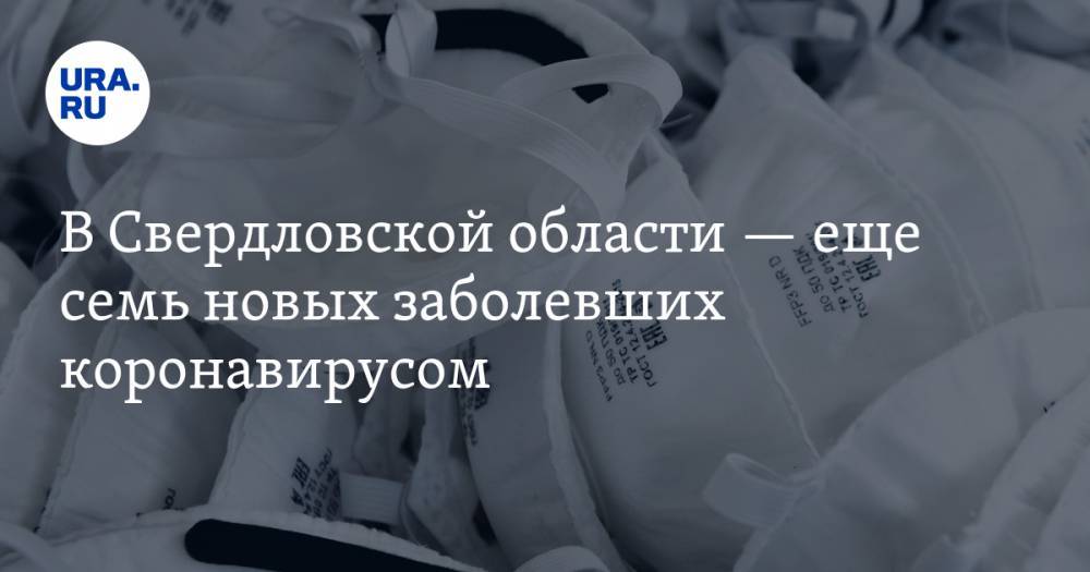 В Свердловской области — еще семь новых заболевших коронавирусом. КАРТА очагов заражения
