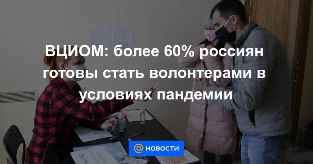 ВЦИОМ: более 60% россиян готовы стать волонтерами в условиях пандемии