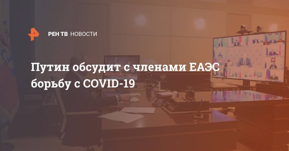 Путин обсудит с членами ЕАЭС борьбу с COVID-19
