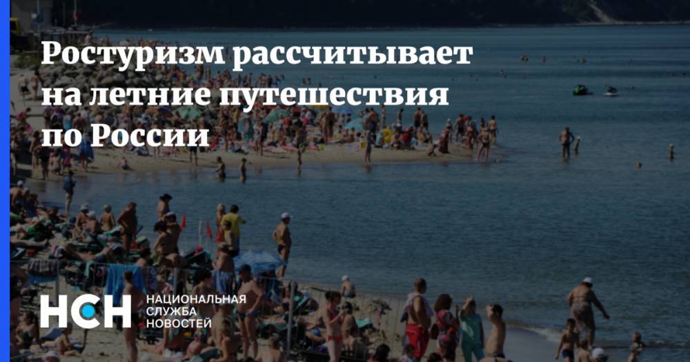 Ростуризм рассчитывает на летние путешествия по России