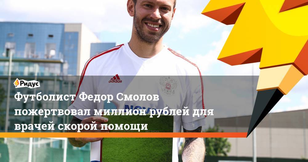 Футболист Федор Смолов пожертвовал миллион рублей для врачей скорой помощи