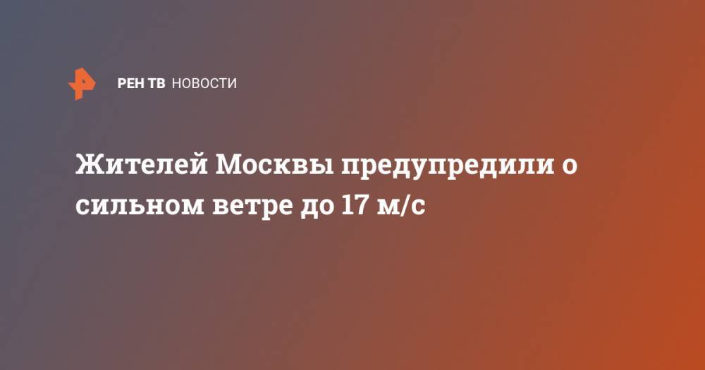 Жителей Москвы предупредили о сильном ветре до 17 м/c