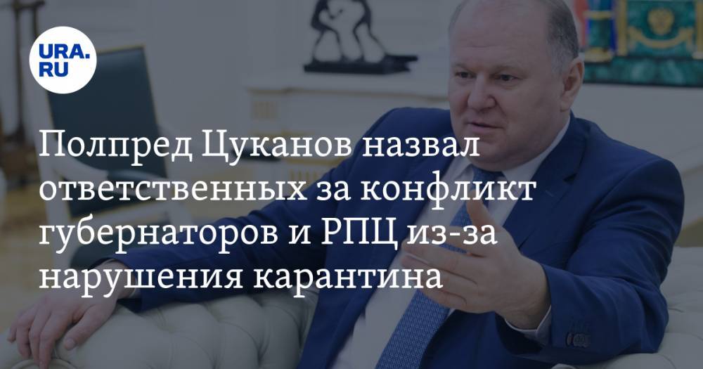 Полпред Цуканов назвал ответственных за конфликт губернаторов и РПЦ из-за нарушения карантина