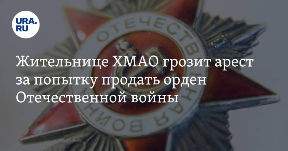 Жительнице ХМАО грозит арест за попытку продать орден Отечественной войны
