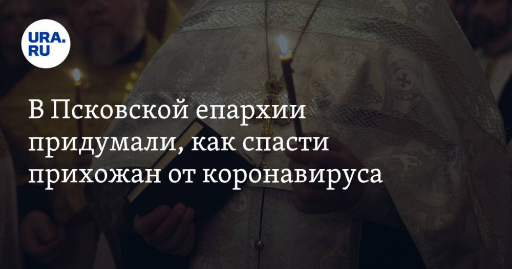 В Псковской епархии придумали, как спасти прихожан от коронавируса