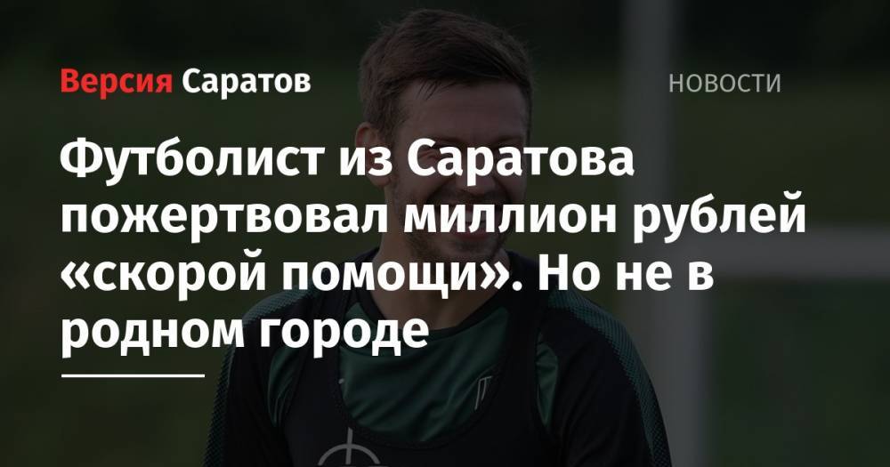 Футболист из Саратова пожертвовал миллион рублей «скорой помощи». Но не в родном городе