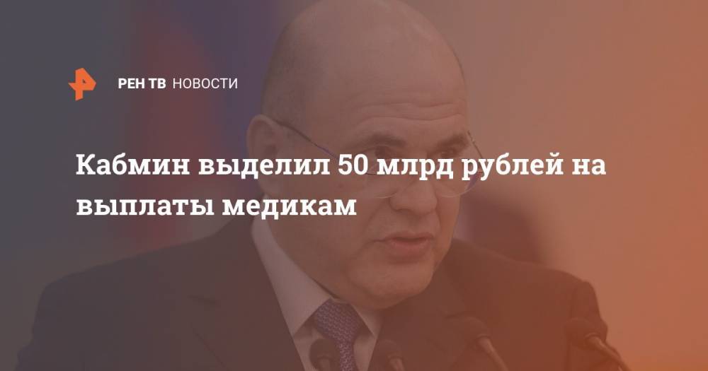 Кабмин выделил 50 млрд рублей на выплаты медикам
