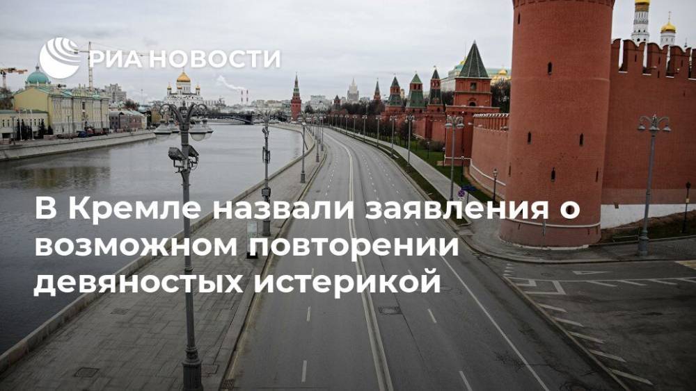 В Кремле назвали заявления о возможном повторении девяностых истерикой