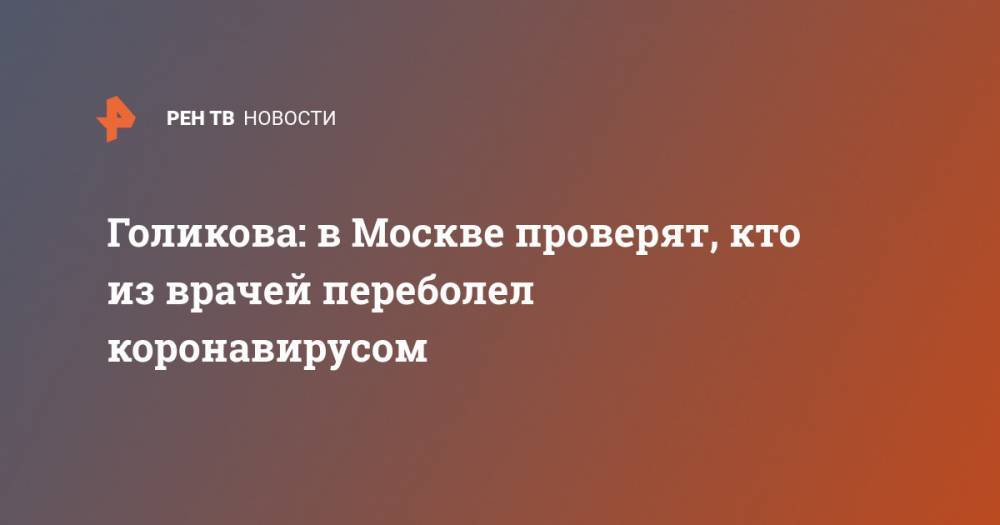Голикова: в Москве проверят, кто из врачей переболел коронавирусом