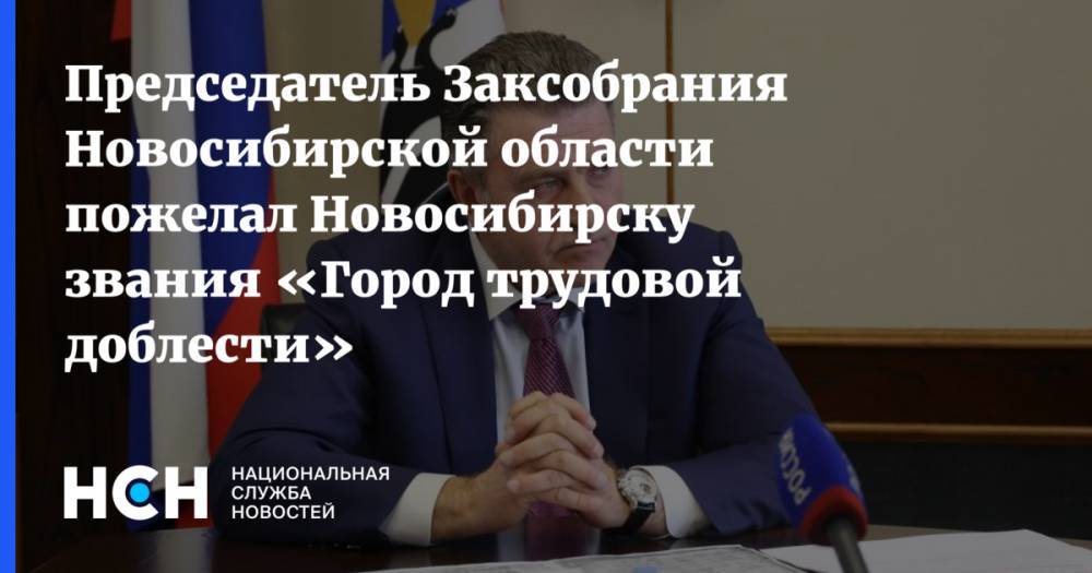 Председатель Заксобрания Новосибирской области пожелал Новосибирску звания «Город трудовой доблести»