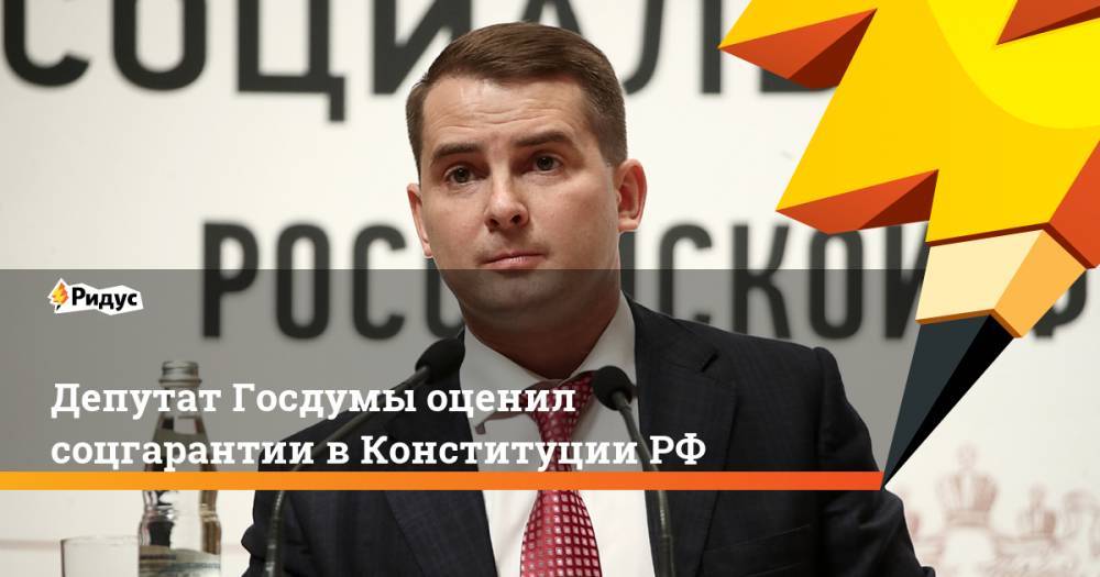 Депутат Госдумы оценил соцгарантии в Конституции РФ