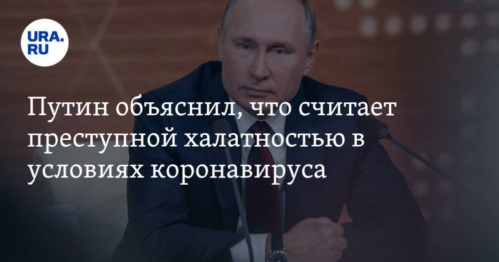 Путин объяснил, что считает преступной халатностью в условиях коронавируса