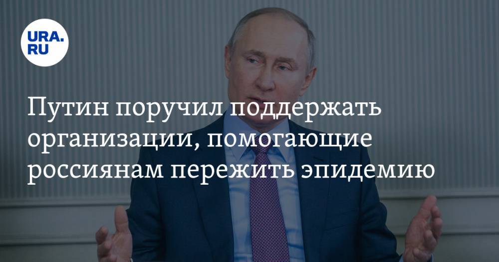 Путин поручил поддержать организации, помогающие россиянам пережить эпидемию