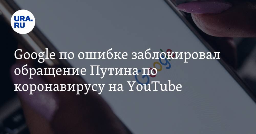 Google по ошибке заблокировал обращение Путина по коронавирусу на YouTube