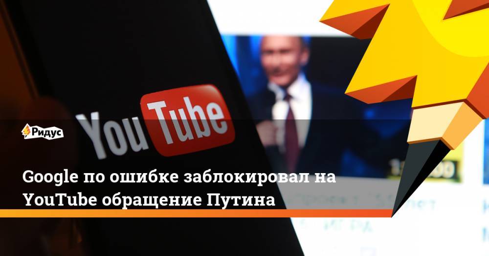 Google по ошибке заблокировал на YouTube обращение Путина