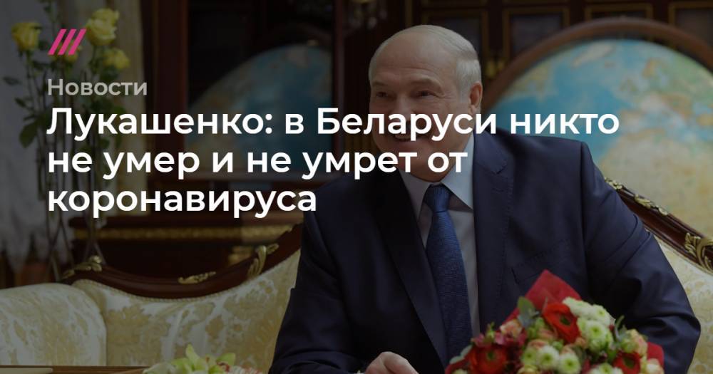 Лукашенко: в Беларуси никто не умер и не умрет от коронавируса
