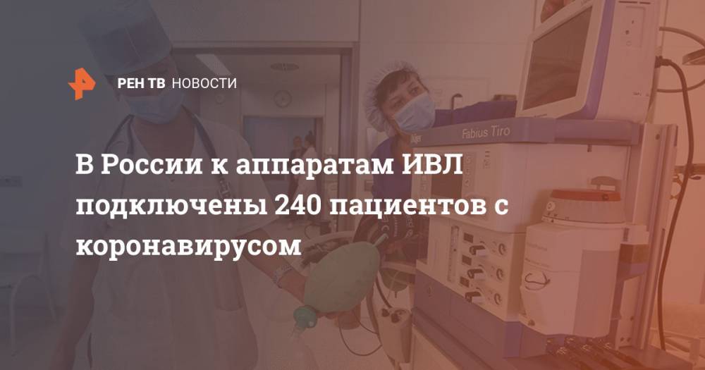 В России к аппаратам ИВЛ подключены 240 пациентов с коронавирусом