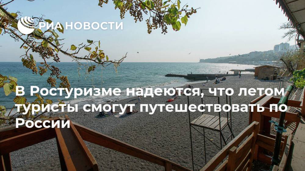 В Ростуризме надеются, что летом туристы смогут путешествовать по России