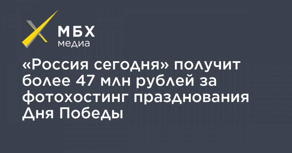 «Россия сегодня» получит более 47 млн рублей за фотохостинг празднования Дня Победы