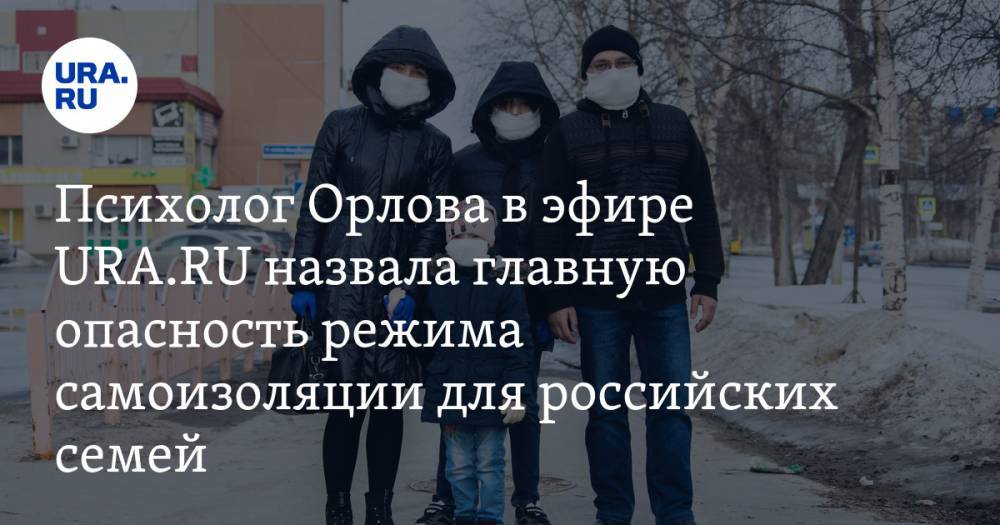 Психолог Орлова в эфире URA.RU назвала главную опасность режима самоизоляции для российских семей