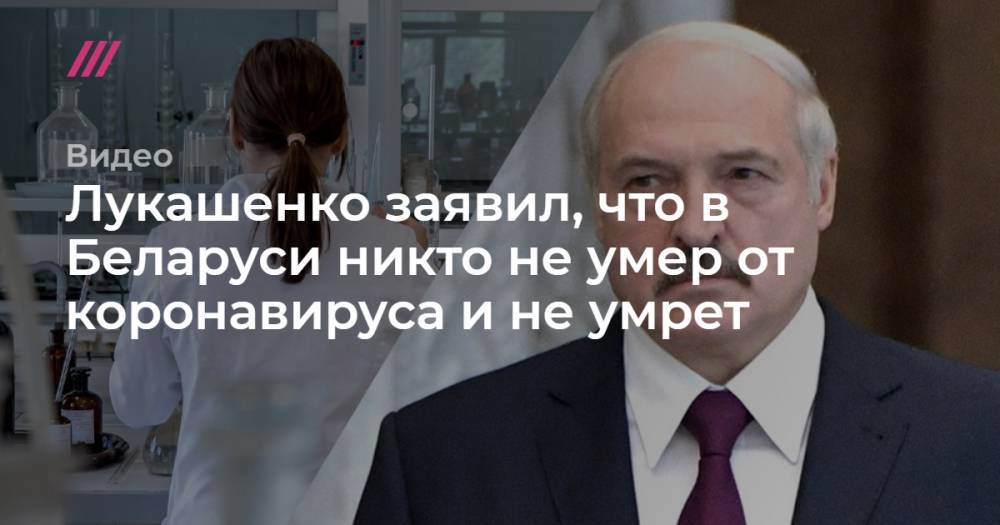 Лукашенко заявил, что в Беларуси никто не умер от коронавируса и не умрет