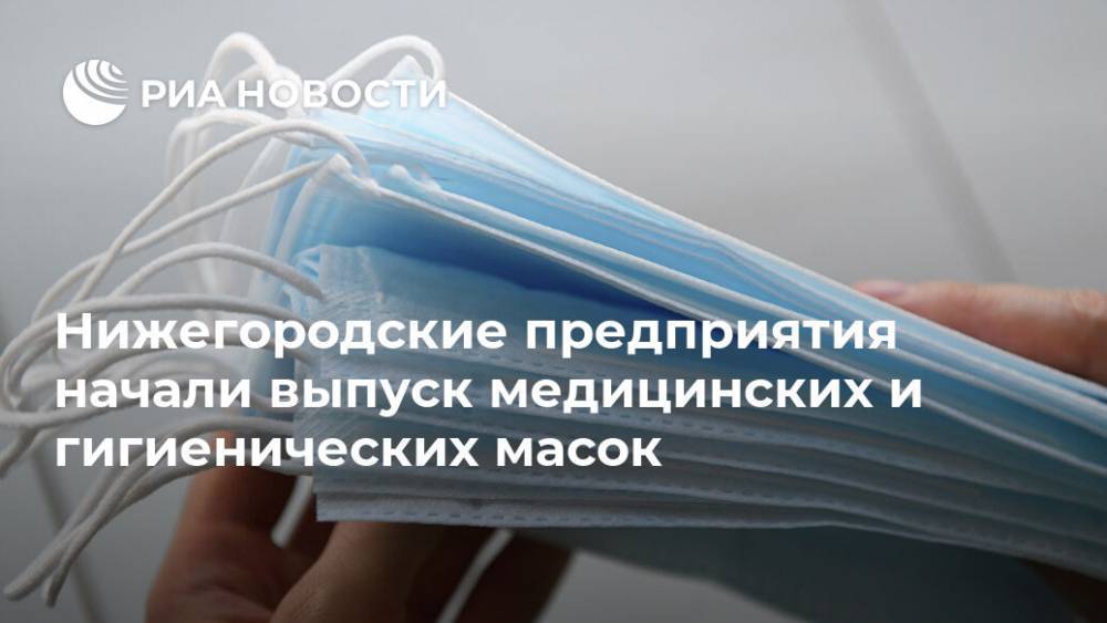 Нижегородские предприятия начали выпуск медицинских и гигиенических масок