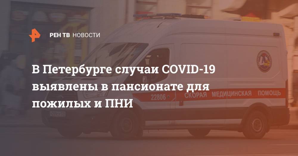 В Петербурге случаи COVID-19 выявлены в пансионате для пожилых и ПНИ