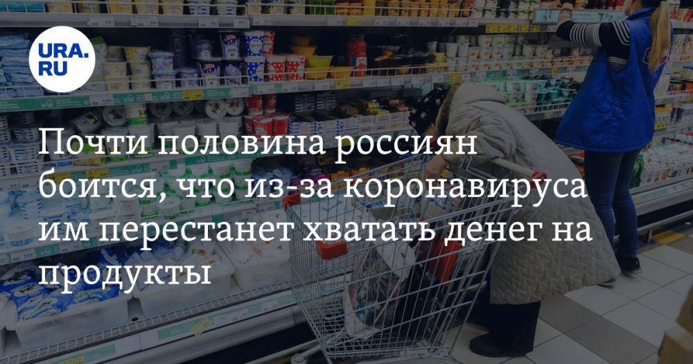 Почти половина россиян боится, что из-за коронавируса им перестанет хватать денег на продукты
