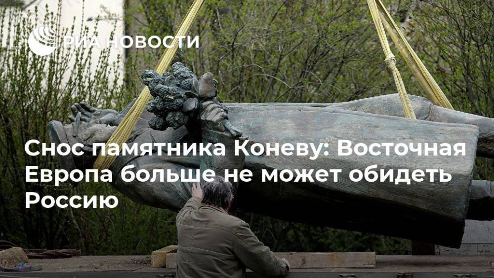 Снос памятника Коневу: Восточная Европа больше не может обидеть Россию