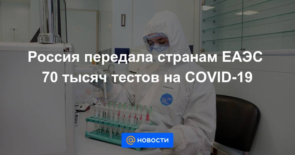 Россия передала странам ЕАЭС 70 тысяч тестов на COVID-19