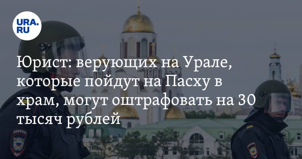 Юрист: верующих на Урале, которые пойдут на Пасху в храм, могут оштрафовать на 30 тысяч рублей